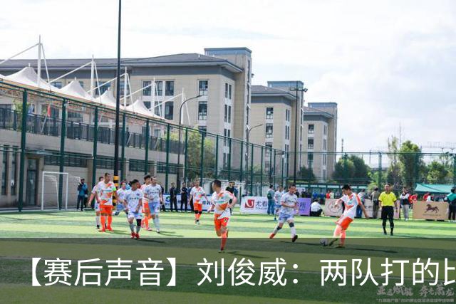 【赛后声音】刘俊威：两队打的比较开放，上半场双方都有机会